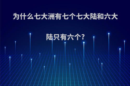 为什么七大洲有七个七大陆和六大陆只有六个?