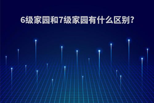 6级家园和7级家园有什么区别?