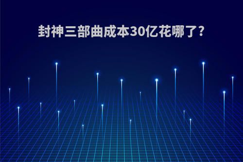 封神三部曲成本30亿花哪了?