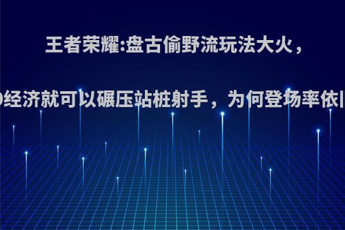 王者荣耀:盘古偷野流玩法大火，5000经济就可以碾压站桩射手，为何登场率依旧低?