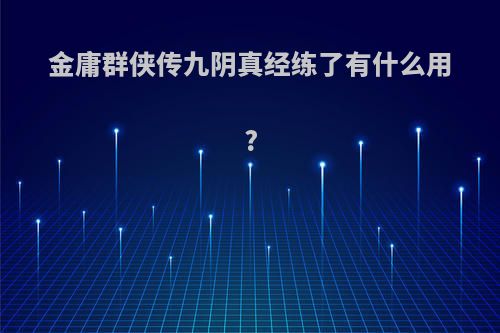 金庸群侠传九阴真经练了有什么用?