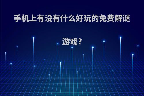 手机上有没有什么好玩的免费解谜游戏?