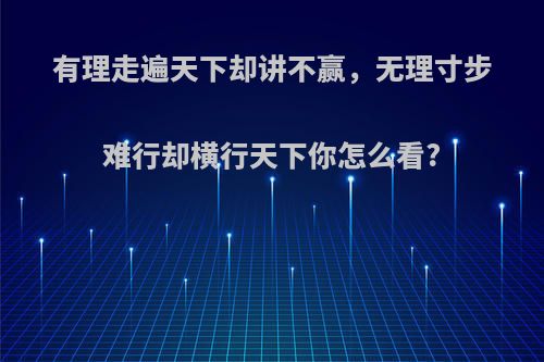 有理走遍天下却讲不赢，无理寸步难行却横行天下你怎么看?