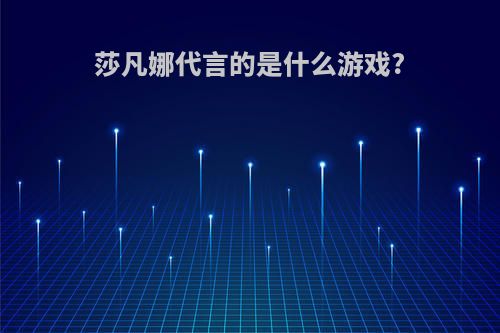 莎凡娜代言的是什么游戏?