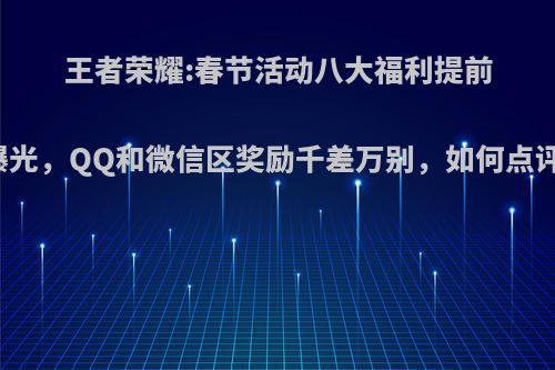 王者荣耀:春节活动八大福利提前曝光，QQ和微信区奖励千差万别，如何点评?