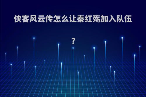 侠客风云传怎么让秦红殇加入队伍?