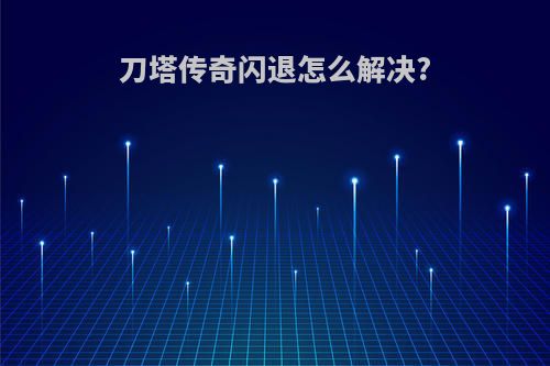 刀塔传奇闪退怎么解决?