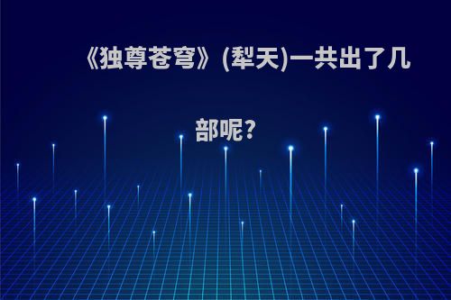 《独尊苍穹》(犁天)一共出了几部呢?