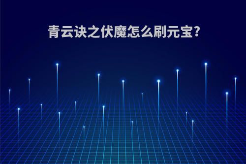 青云诀之伏魔怎么刷元宝?