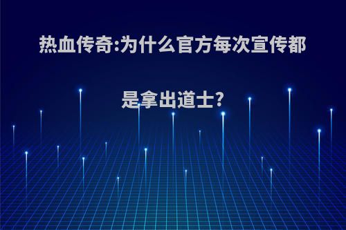 热血传奇:为什么官方每次宣传都是拿出道士?