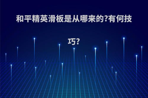 和平精英滑板是从哪来的?有何技巧?