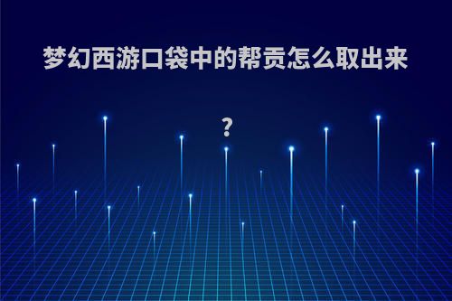 梦幻西游口袋中的帮贡怎么取出来?