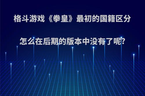 格斗游戏《拳皇》最初的国籍区分怎么在后期的版本中没有了呢?