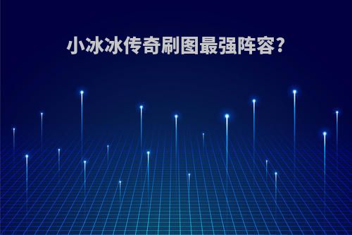 小冰冰传奇刷图最强阵容?