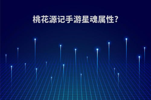 桃花源记手游星魂属性?