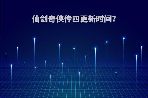 仙剑奇侠传四更新时间?