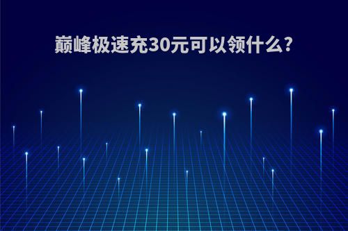 巅峰极速充30元可以领什么?