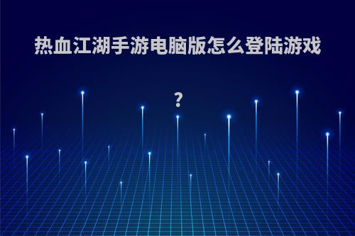 热血江湖手游电脑版怎么登陆游戏?