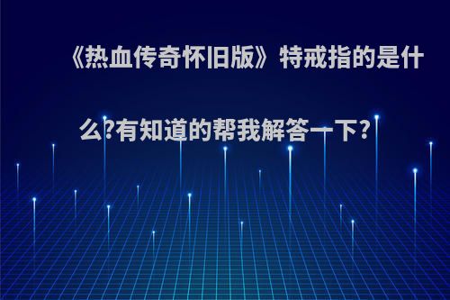 《热血传奇怀旧版》特戒指的是什么?有知道的帮我解答一下?