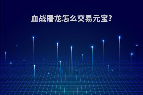 血战屠龙怎么交易元宝?