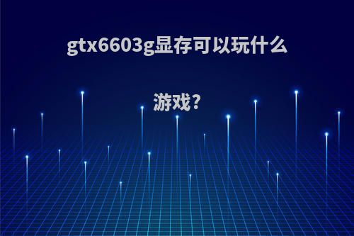 gtx6603g显存可以玩什么游戏?