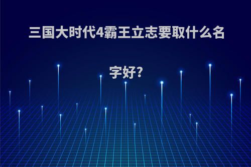 三国大时代4霸王立志要取什么名字好?