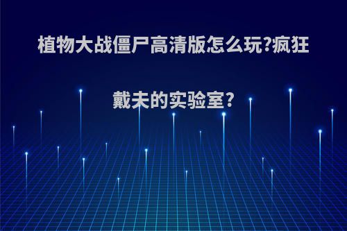 植物大战僵尸高清版怎么玩?疯狂戴夫的实验室?