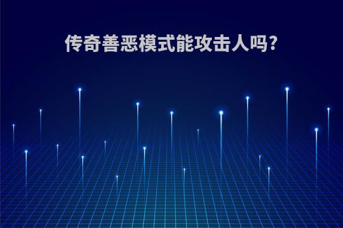 传奇善恶模式能攻击人吗?