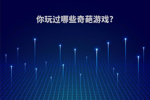 你玩过哪些奇葩游戏?