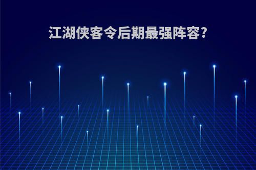 江湖侠客令后期最强阵容?