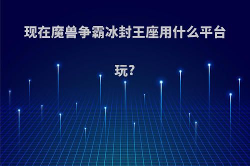 现在魔兽争霸冰封王座用什么平台玩?