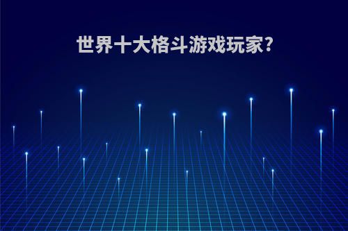 世界十大格斗游戏玩家?