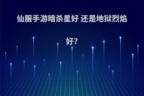 仙服手游暗杀星好 还是地狱烈焰好?