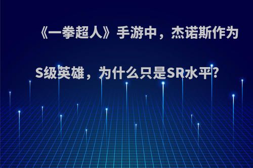 《一拳超人》手游中，杰诺斯作为S级英雄，为什么只是SR水平?