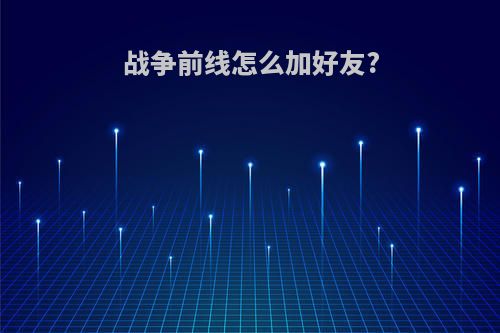 战争前线怎么加好友?