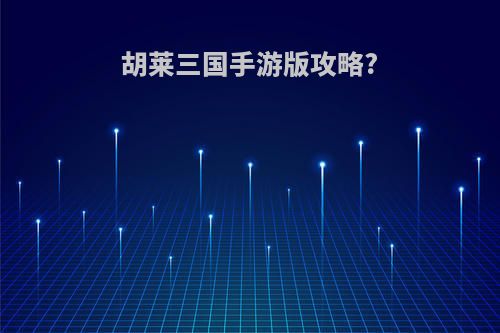 胡莱三国手游版攻略?