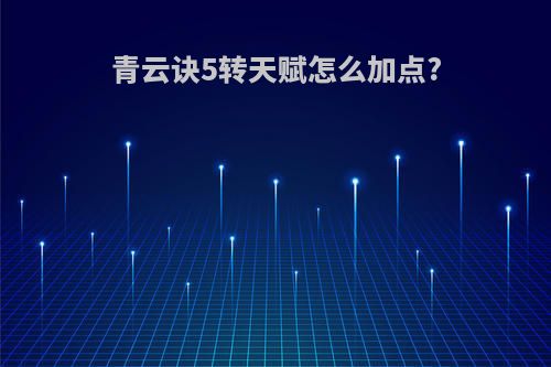 青云诀5转天赋怎么加点?