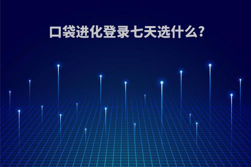 口袋进化登录七天选什么?