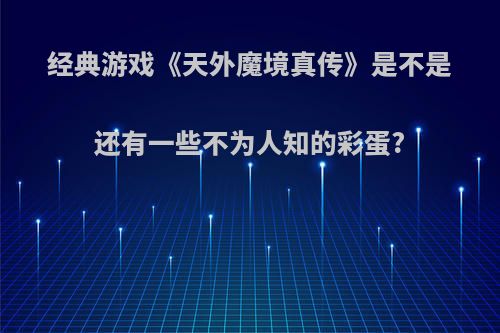 经典游戏《天外魔境真传》是不是还有一些不为人知的彩蛋?