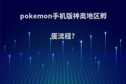 pokemon手机版神奥地区孵蛋流程?