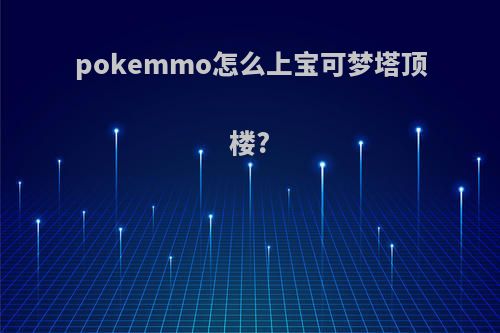 pokemmo怎么上宝可梦塔顶楼?