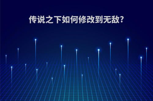 传说之下如何修改到无敌?