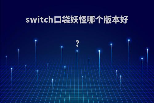 switch口袋妖怪哪个版本好?