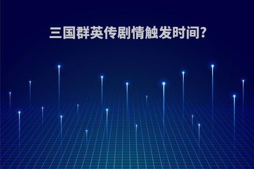 三国群英传剧情触发时间?