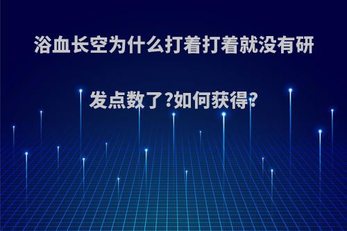 浴血长空为什么打着打着就没有研发点数了?如何获得?