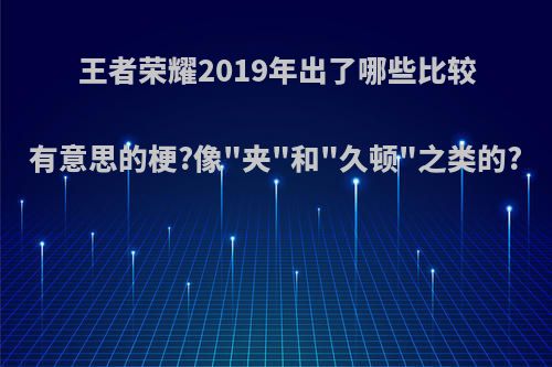 王者荣耀2019年出了哪些比较有意思的梗?像