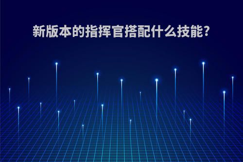 新版本的指挥官搭配什么技能?