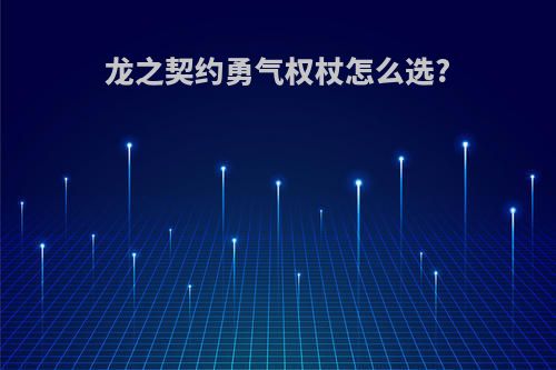 龙之契约勇气权杖怎么选?