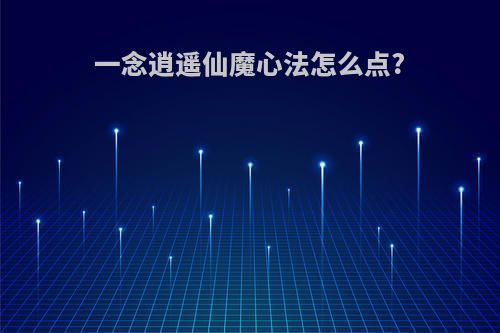 一念逍遥仙魔心法怎么点?