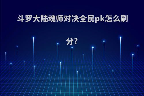 斗罗大陆魂师对决全民pk怎么刷分?